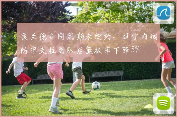 莫兰德合同到期未续约，辽宁内线防守支柱离队后篮板率下降5%