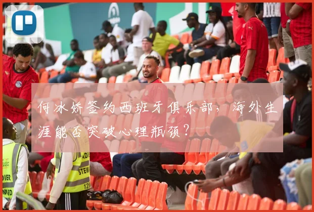何冰娇签约西班牙俱乐部，海外生涯能否突破心理瓶颈？